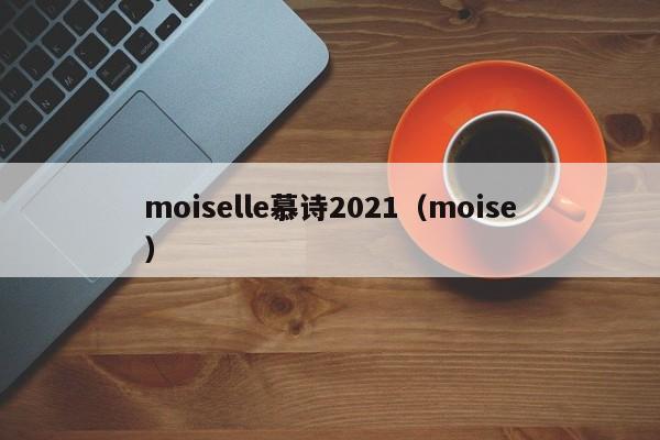 moiselle慕诗2021（moise）