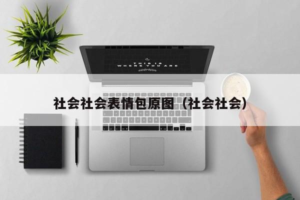 社会社会表情包原图（社会社会）