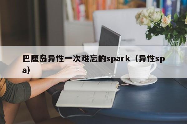 巴厘岛异性一次难忘的spark（异性spa）