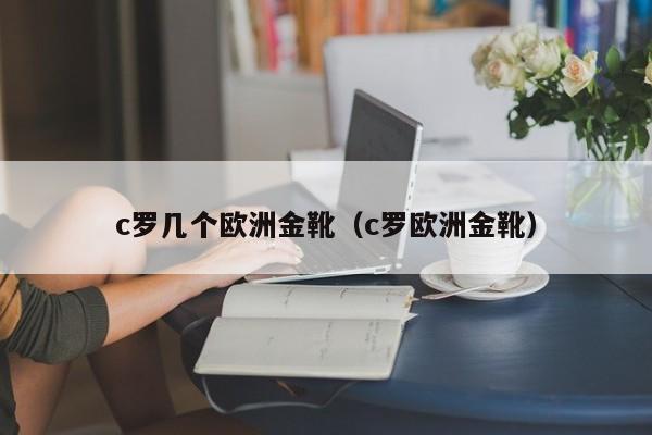 c罗几个欧洲金靴（c罗欧洲金靴）