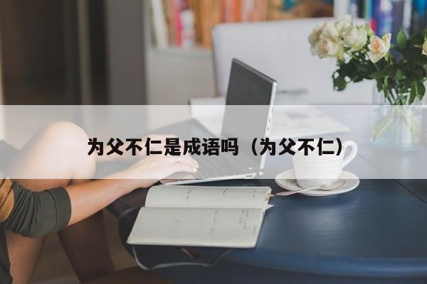 为父不仁是成语吗（为父不仁）