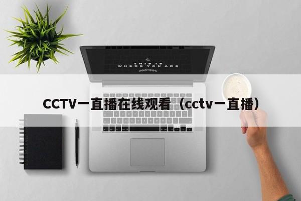 CCTV一直播在线观看（cctv一直播）