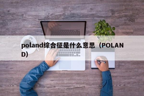 poland综合征是什么意思（POLAND）