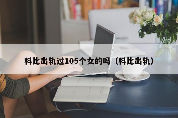 科比出轨过105个女的吗（科比出轨）