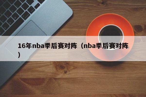 16年nba季后赛对阵（nba季后赛对阵）