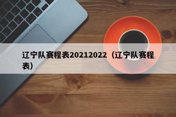 辽宁队赛程表20212022（辽宁队赛程表）