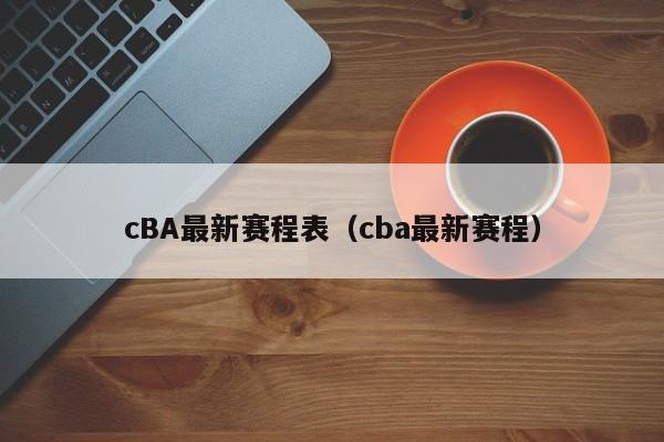 cBA最新赛程表（cba最新赛程）