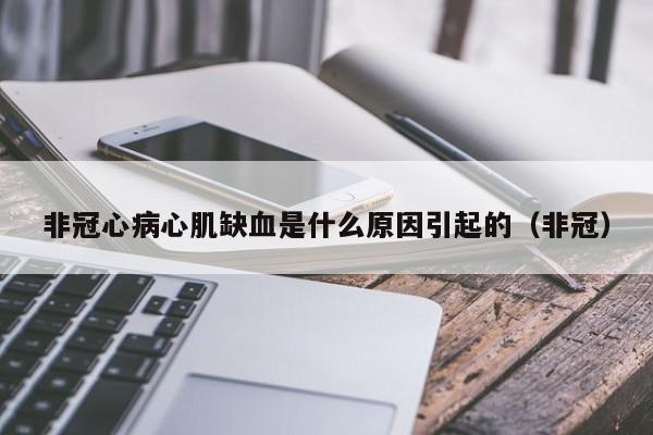 非冠心病心肌缺血是什么原因引起的（非冠）