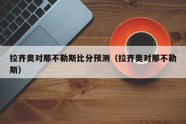 拉齐奥对那不勒斯比分预测（拉齐奥对那不勒斯）