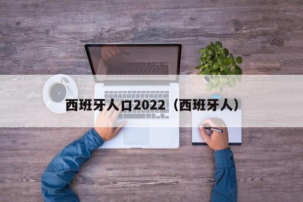 西班牙人口2022（西班牙人）