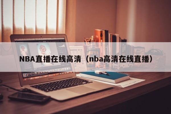 NBA直播在线高清（nba高清在线直播）