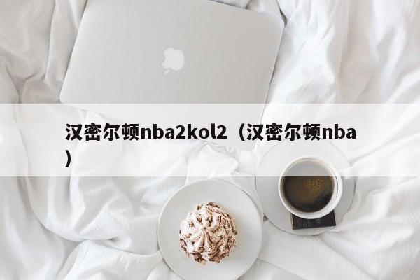 汉密尔顿nba2kol2（汉密尔顿nba）