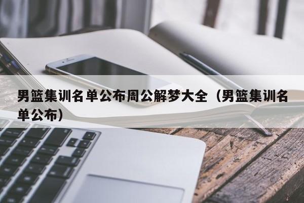 男篮集训名单公布周公解梦大全（男篮集训名单公布）