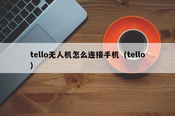 tello无人机怎么连接手机（tello）