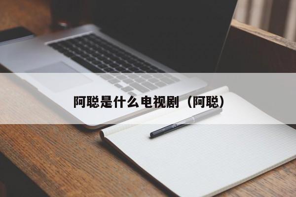 阿聪是什么电视剧（阿聪）