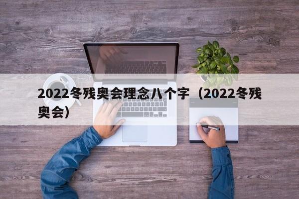 2022冬残奥会理念八个字（2022冬残奥会）