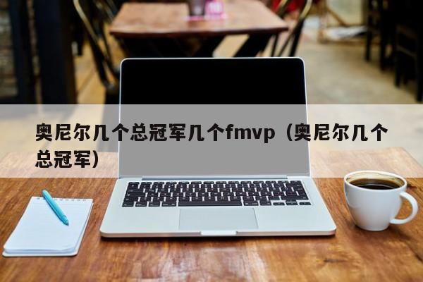 奥尼尔几个总冠军几个fmvp（奥尼尔几个总冠军）