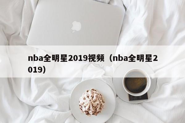 nba全明星2019视频（nba全明星2019）