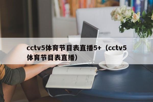 cctv5体育节目表直播5+（cctv5体育节目表直播）