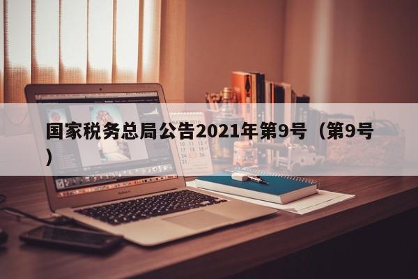 国家税务总局公告2021年第9号（第9号）