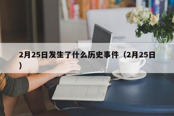 2月25日发生了什么历史事件（2月25日）