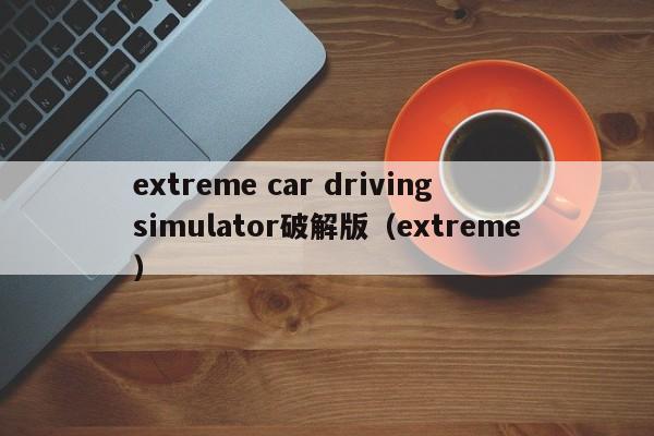 extreme car driving simulator破解版（extreme）