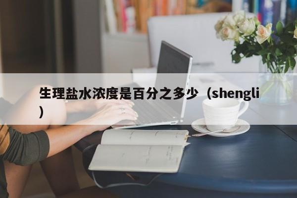 生理盐水浓度是百分之多少（shengli）