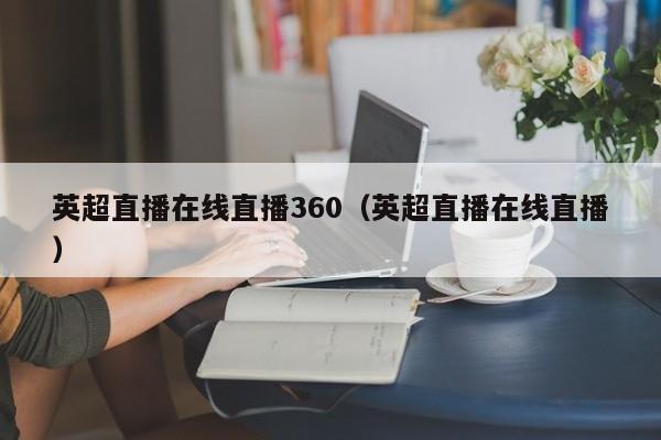 英超直播在线直播360（英超直播在线直播）