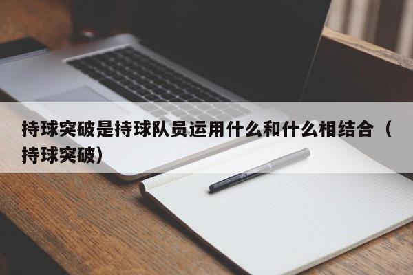 持球突破是持球队员运用什么和什么相结合（持球突破）