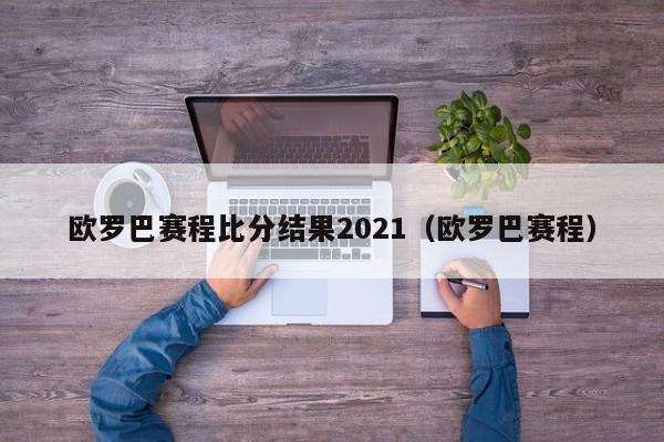 欧罗巴赛程比分结果2021（欧罗巴赛程）