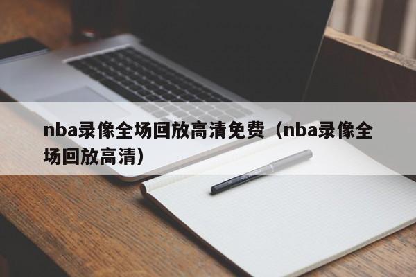 nba录像全场回放高清免费（nba录像全场回放高清）