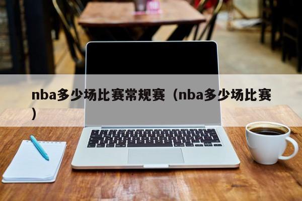 nba多少场比赛常规赛（nba多少场比赛）