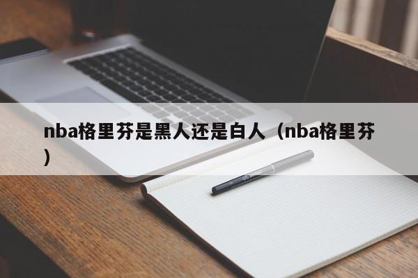 nba格里芬是黑人还是白人（nba格里芬）