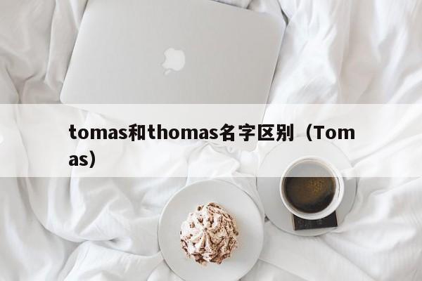 tomas和thomas名字区别（Tomas）