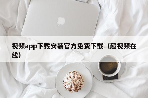 视频app下载安装官方免费下载（超视频在线）