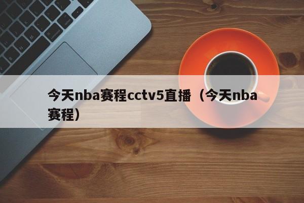 今天nba赛程cctv5直播（今天nba赛程）