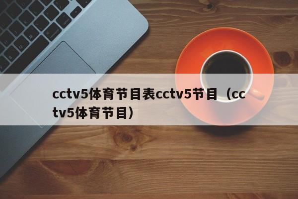 cctv5体育节目表cctv5节目（cctv5体育节目）