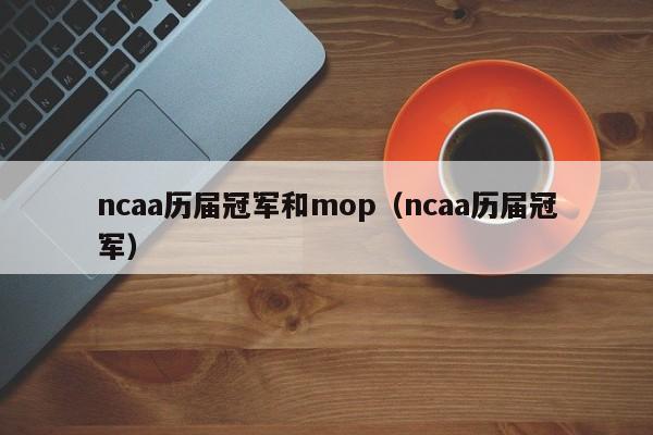 ncaa历届冠军和mop（ncaa历届冠军）