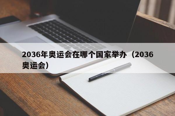 2036年奥运会在哪个国家举办（2036奥运会）