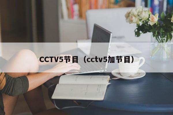 CCTV5节目（cctv5加节目）