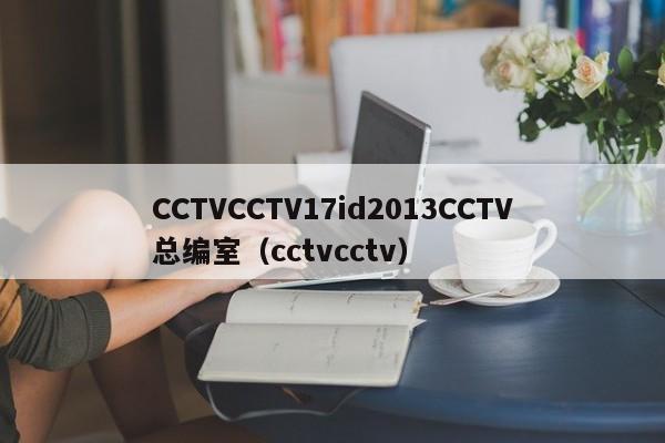 CCTVCCTV17id2013CCTV总编室（cctvcctv）