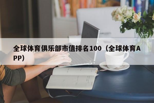 全球体育俱乐部市值排名100（全球体育APP）