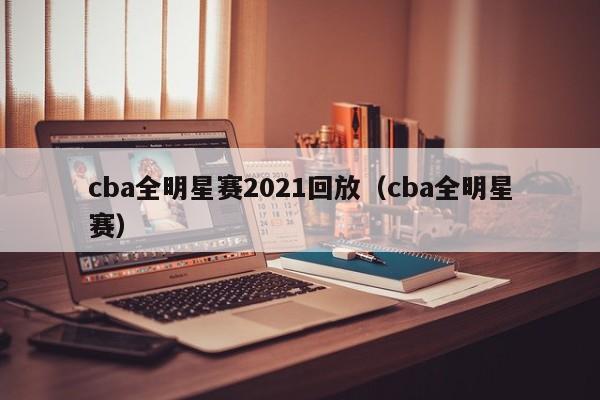 cba全明星赛2021回放（cba全明星赛）