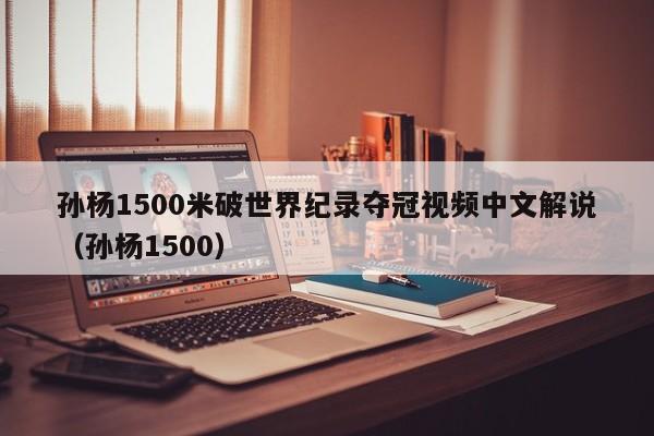 孙杨1500米破世界纪录夺冠视频中文解说（孙杨1500）