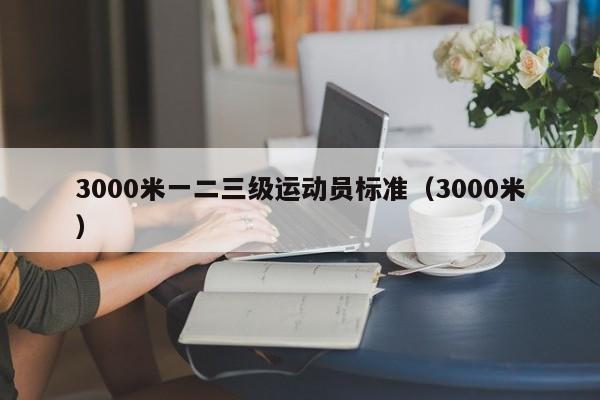 3000米一二三级运动员标准（3000米）