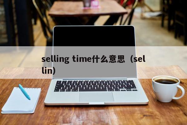 selling time什么意思（sellin）