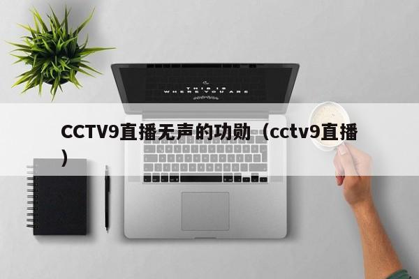 CCTV9直播无声的功勋（cctv9直播）