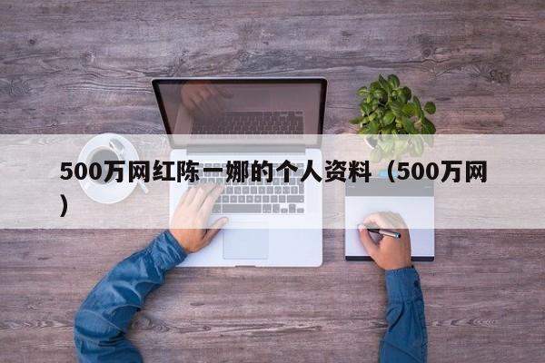 500万网红陈一娜的个人资料（500万网）