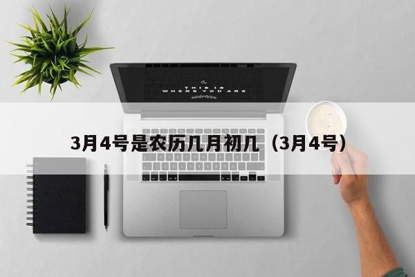 3月4号是农历几月初几（3月4号）