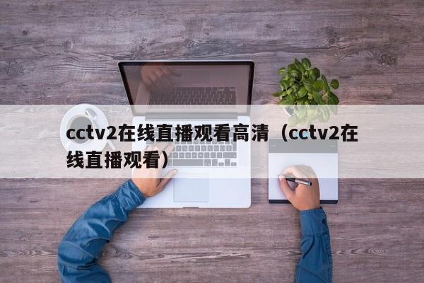 cctv2在线直播观看高清（cctv2在线直播观看）